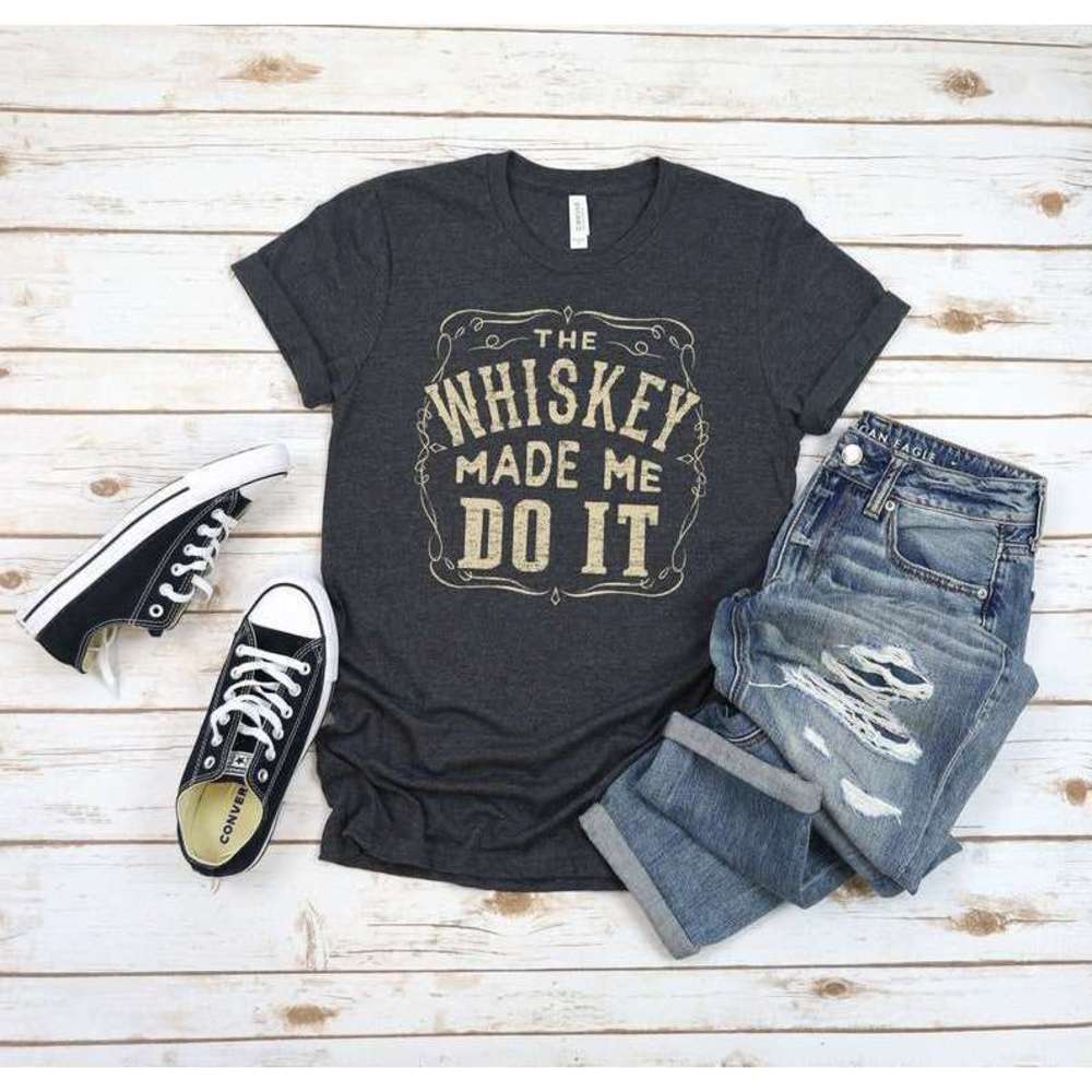 Whiskey T Shirt The Whiskey Made Me Do It